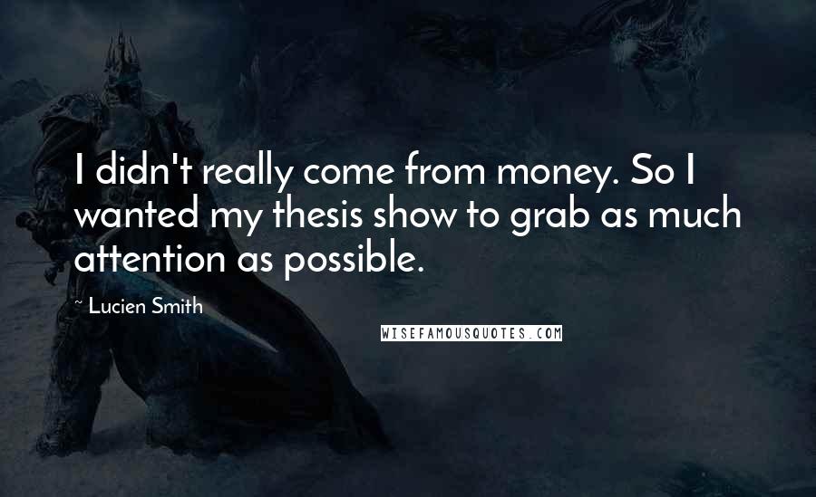 Lucien Smith Quotes: I didn't really come from money. So I wanted my thesis show to grab as much attention as possible.