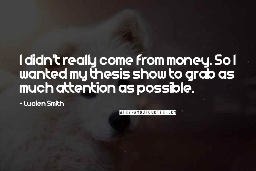 Lucien Smith Quotes: I didn't really come from money. So I wanted my thesis show to grab as much attention as possible.