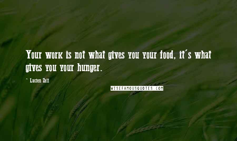 Lucien Zell Quotes: Your work is not what gives you your food, it's what gives you your hunger.