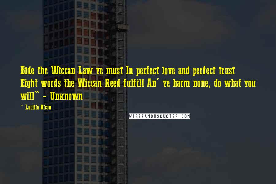 Lucilla Olson Quotes: Bide the Wiccan Law ye must In perfect love and perfect trust Eight words the Wiccan Reed fulfill An' ye harm none, do what you will" - Unknown