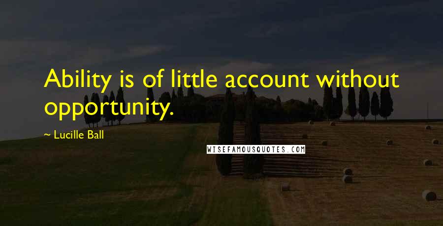 Lucille Ball Quotes: Ability is of little account without opportunity.