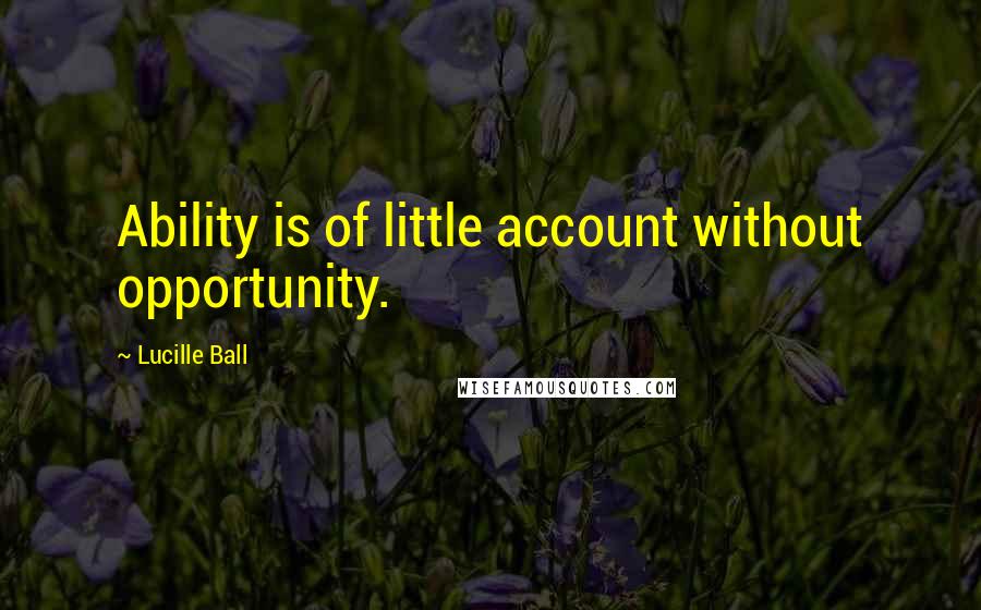 Lucille Ball Quotes: Ability is of little account without opportunity.