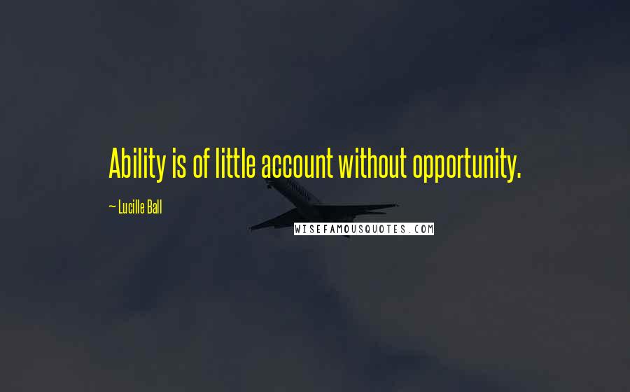 Lucille Ball Quotes: Ability is of little account without opportunity.