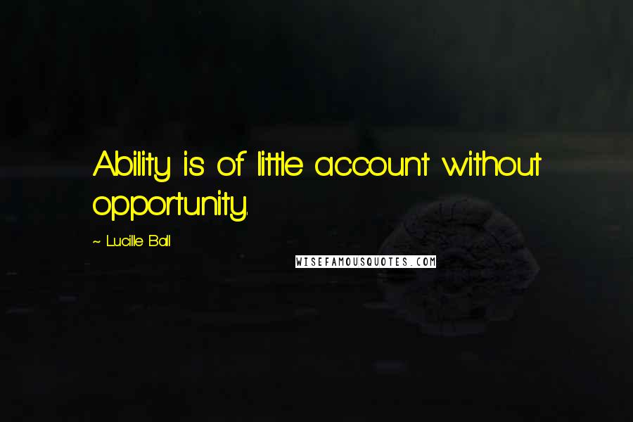 Lucille Ball Quotes: Ability is of little account without opportunity.