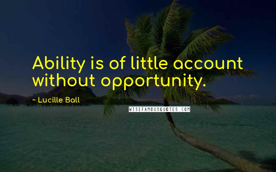 Lucille Ball Quotes: Ability is of little account without opportunity.