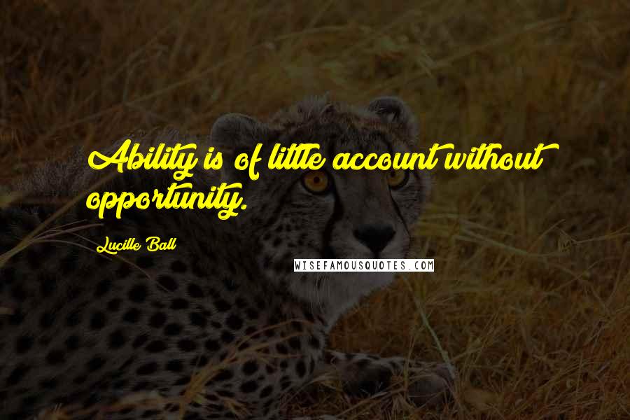 Lucille Ball Quotes: Ability is of little account without opportunity.