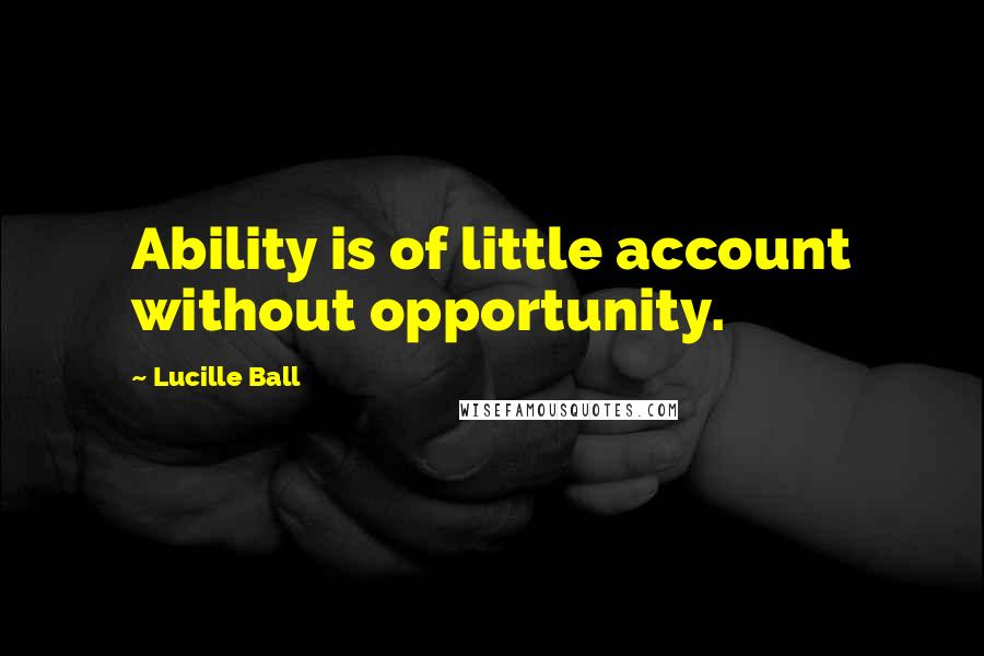 Lucille Ball Quotes: Ability is of little account without opportunity.