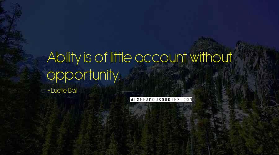 Lucille Ball Quotes: Ability is of little account without opportunity.