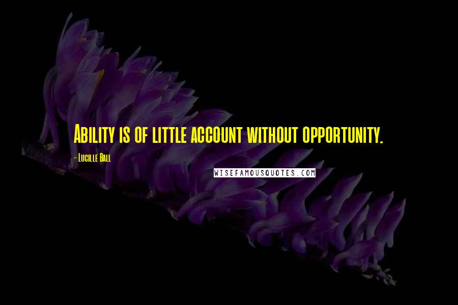 Lucille Ball Quotes: Ability is of little account without opportunity.