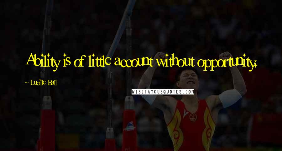 Lucille Ball Quotes: Ability is of little account without opportunity.