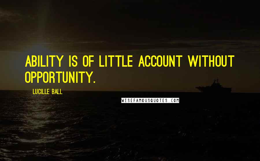 Lucille Ball Quotes: Ability is of little account without opportunity.