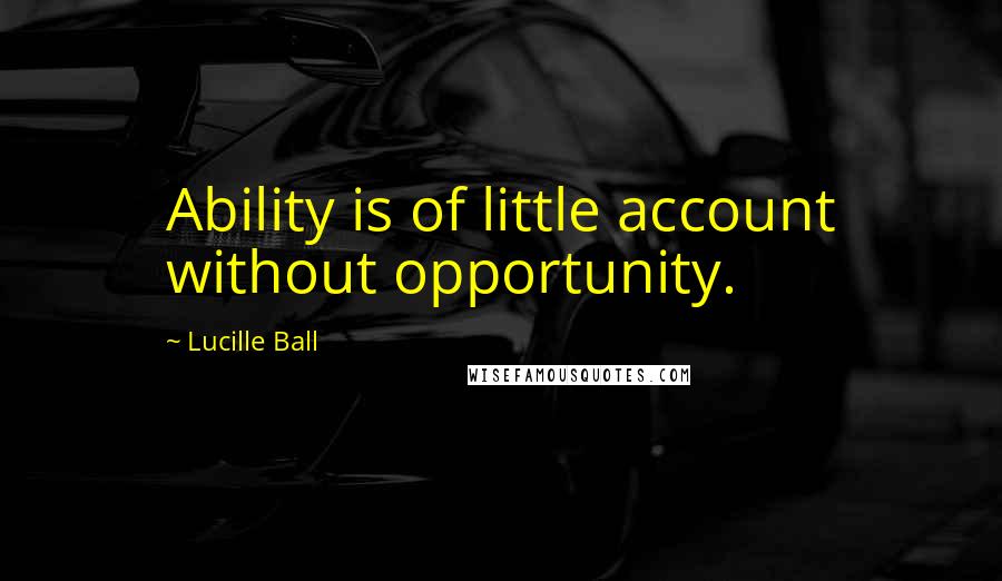 Lucille Ball Quotes: Ability is of little account without opportunity.