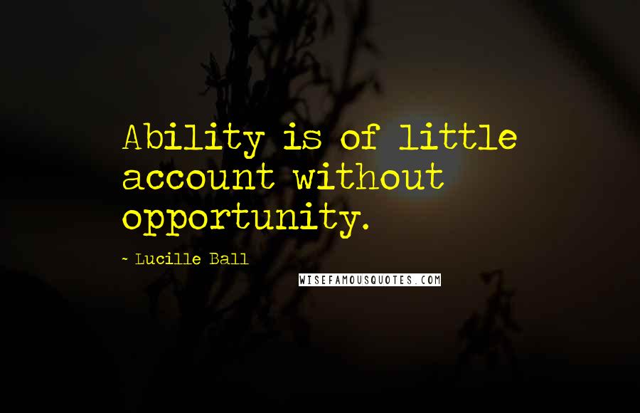 Lucille Ball Quotes: Ability is of little account without opportunity.