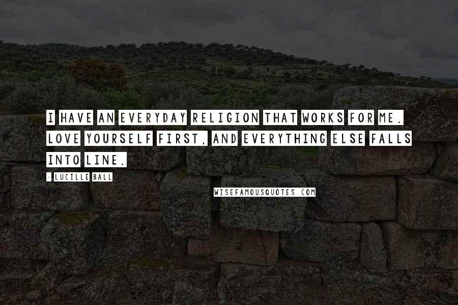 Lucille Ball Quotes: I have an everyday religion that works for me. Love yourself first, and everything else falls into line.