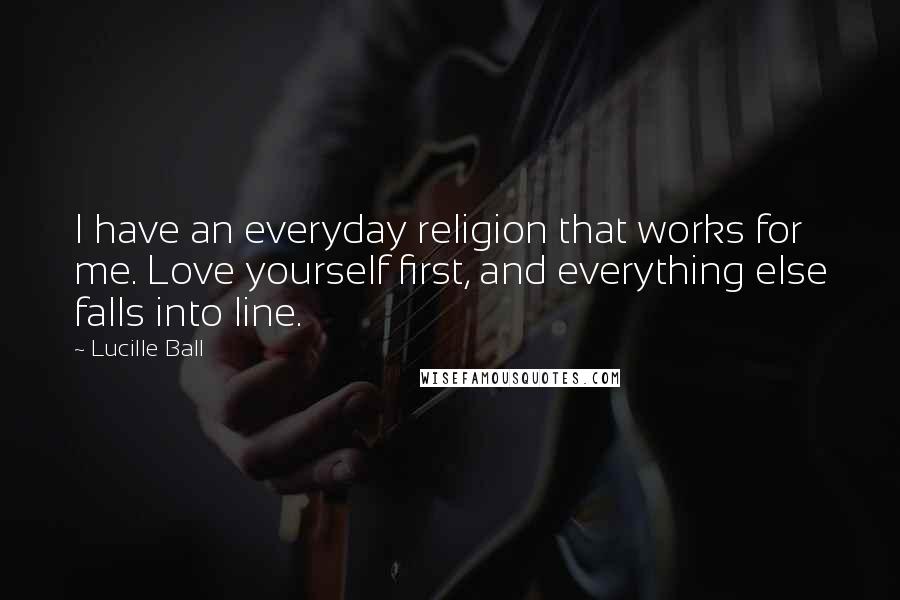 Lucille Ball Quotes: I have an everyday religion that works for me. Love yourself first, and everything else falls into line.