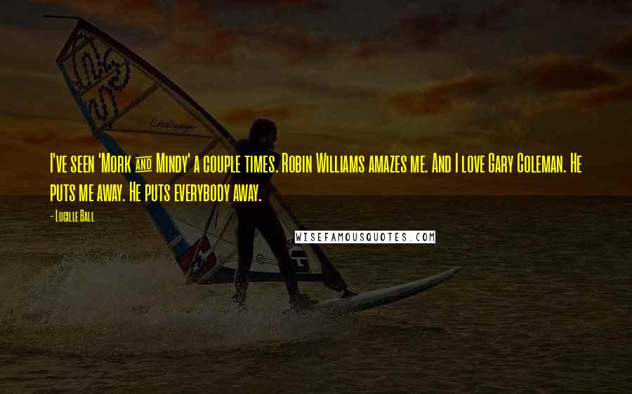 Lucille Ball Quotes: I've seen 'Mork & Mindy' a couple times. Robin Williams amazes me. And I love Gary Coleman. He puts me away. He puts everybody away.