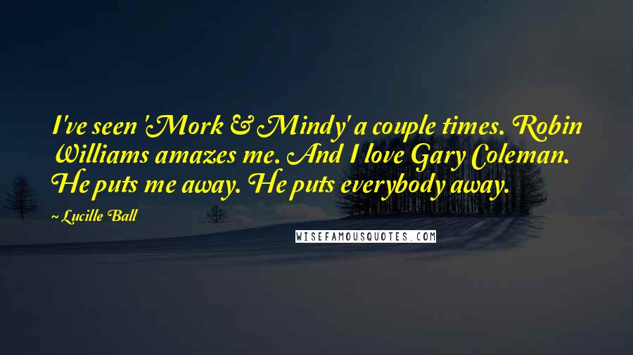 Lucille Ball Quotes: I've seen 'Mork & Mindy' a couple times. Robin Williams amazes me. And I love Gary Coleman. He puts me away. He puts everybody away.