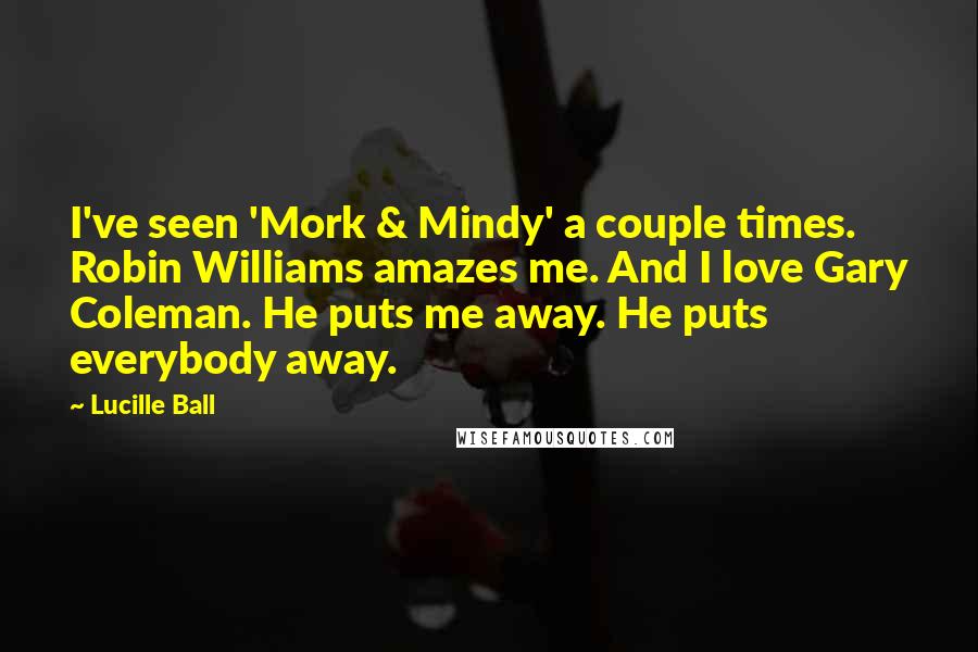 Lucille Ball Quotes: I've seen 'Mork & Mindy' a couple times. Robin Williams amazes me. And I love Gary Coleman. He puts me away. He puts everybody away.