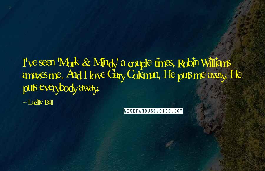 Lucille Ball Quotes: I've seen 'Mork & Mindy' a couple times. Robin Williams amazes me. And I love Gary Coleman. He puts me away. He puts everybody away.