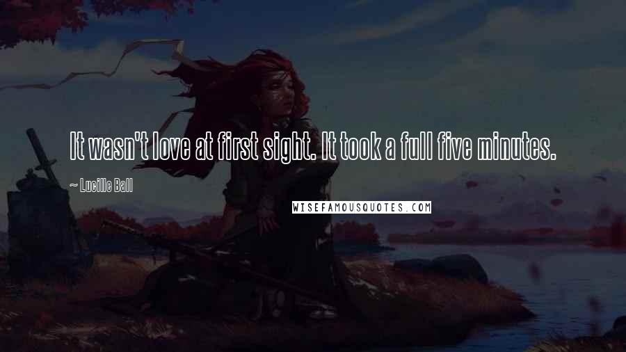Lucille Ball Quotes: It wasn't love at first sight. It took a full five minutes.