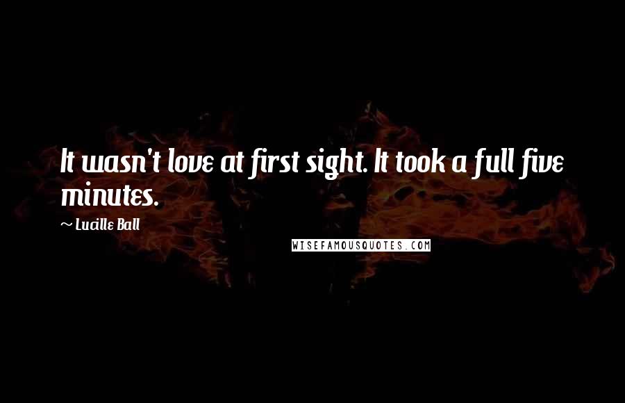 Lucille Ball Quotes: It wasn't love at first sight. It took a full five minutes.