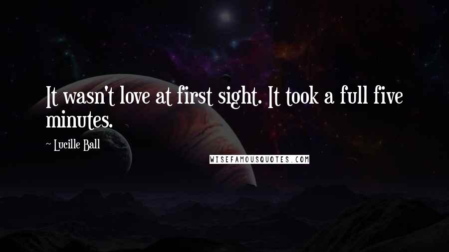 Lucille Ball Quotes: It wasn't love at first sight. It took a full five minutes.