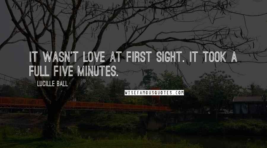 Lucille Ball Quotes: It wasn't love at first sight. It took a full five minutes.