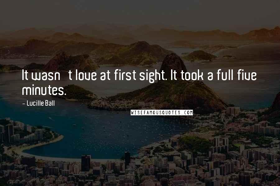 Lucille Ball Quotes: It wasn't love at first sight. It took a full five minutes.