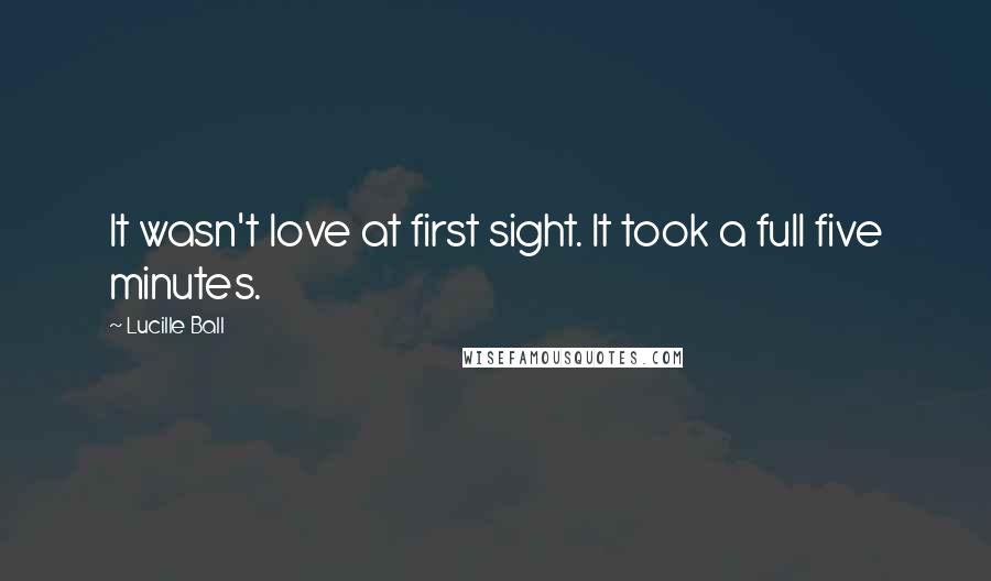 Lucille Ball Quotes: It wasn't love at first sight. It took a full five minutes.