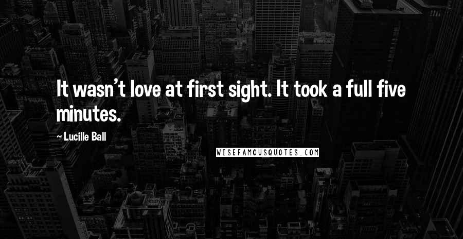 Lucille Ball Quotes: It wasn't love at first sight. It took a full five minutes.