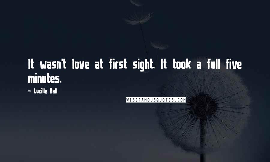 Lucille Ball Quotes: It wasn't love at first sight. It took a full five minutes.