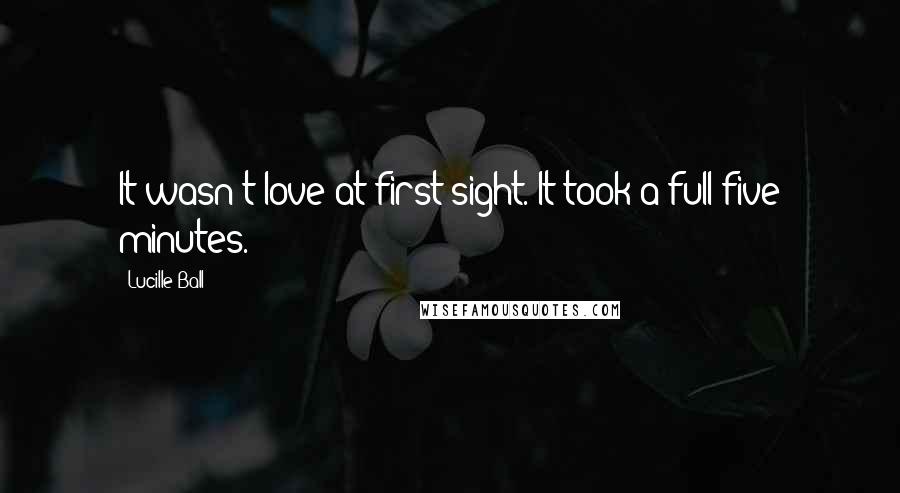 Lucille Ball Quotes: It wasn't love at first sight. It took a full five minutes.