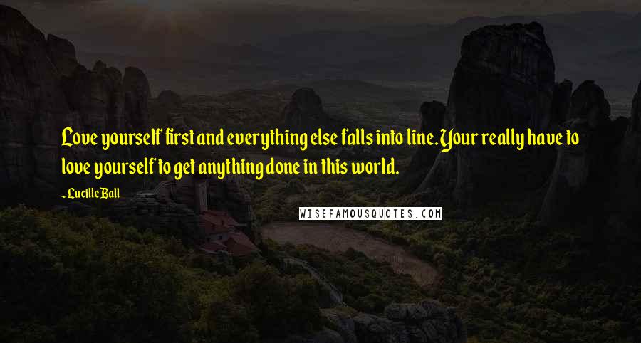 Lucille Ball Quotes: Love yourself first and everything else falls into line. Your really have to love yourself to get anything done in this world.