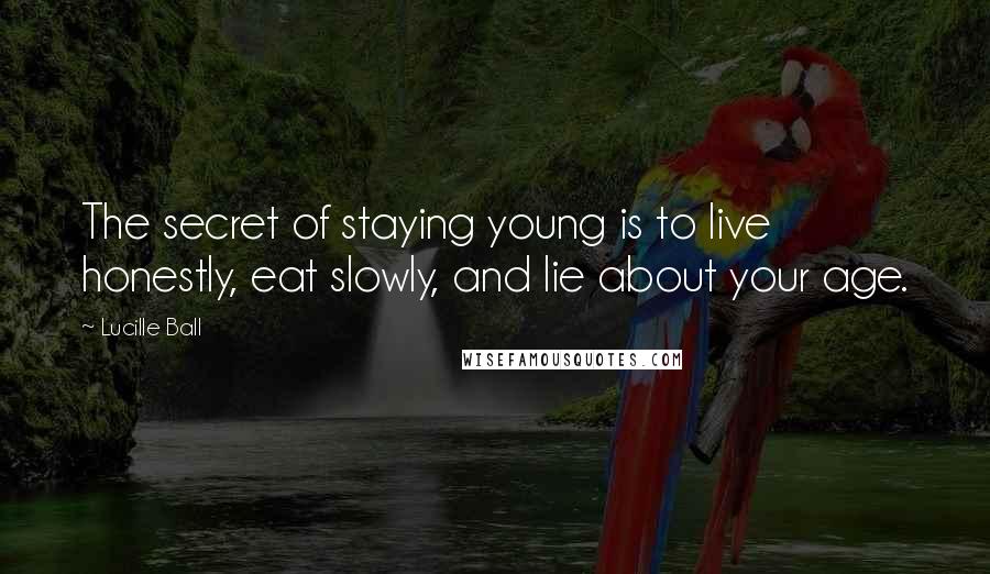 Lucille Ball Quotes: The secret of staying young is to live honestly, eat slowly, and lie about your age.