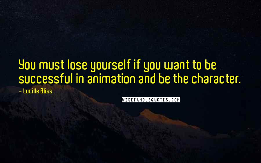 Lucille Bliss Quotes: You must lose yourself if you want to be successful in animation and be the character.