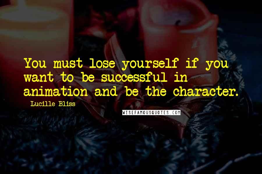 Lucille Bliss Quotes: You must lose yourself if you want to be successful in animation and be the character.