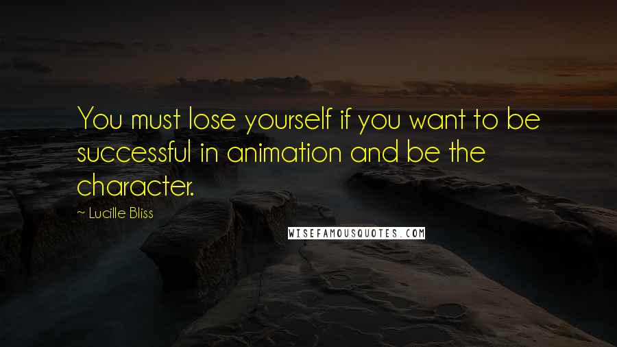 Lucille Bliss Quotes: You must lose yourself if you want to be successful in animation and be the character.