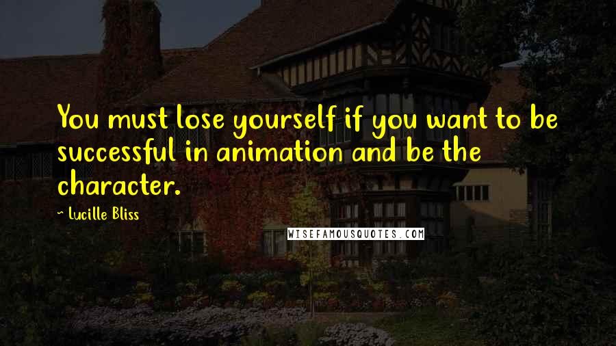 Lucille Bliss Quotes: You must lose yourself if you want to be successful in animation and be the character.