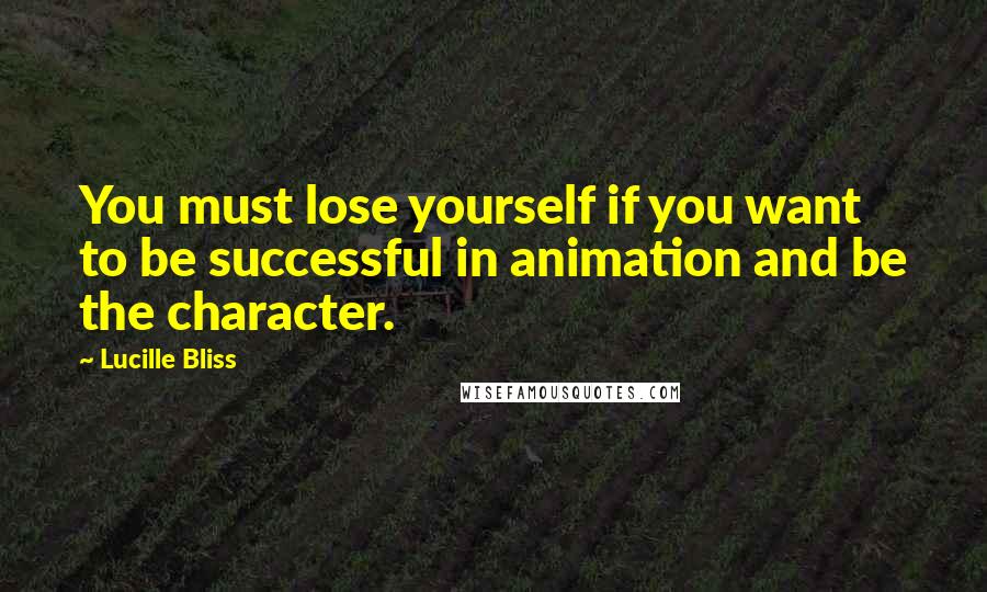 Lucille Bliss Quotes: You must lose yourself if you want to be successful in animation and be the character.