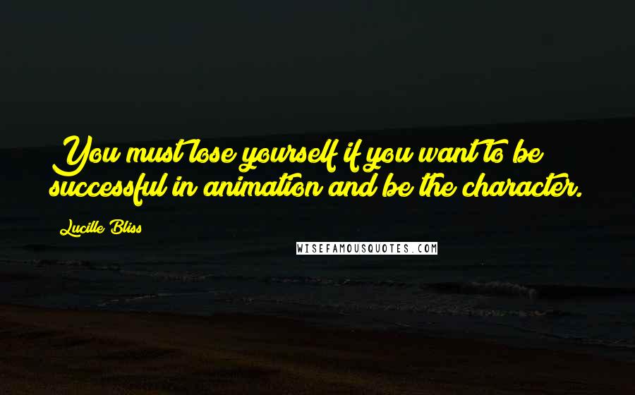 Lucille Bliss Quotes: You must lose yourself if you want to be successful in animation and be the character.