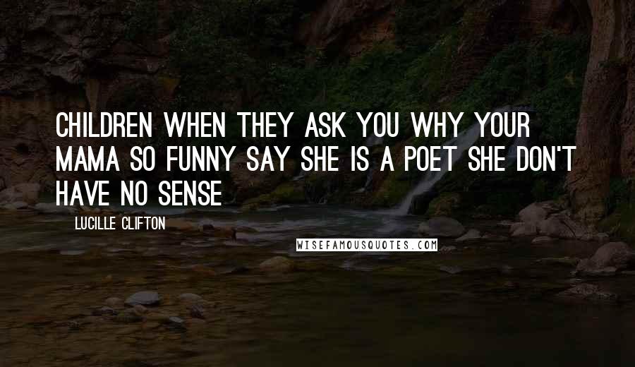 Lucille Clifton Quotes: Children when they ask you why your mama so funny say she is a poet she don't have no sense