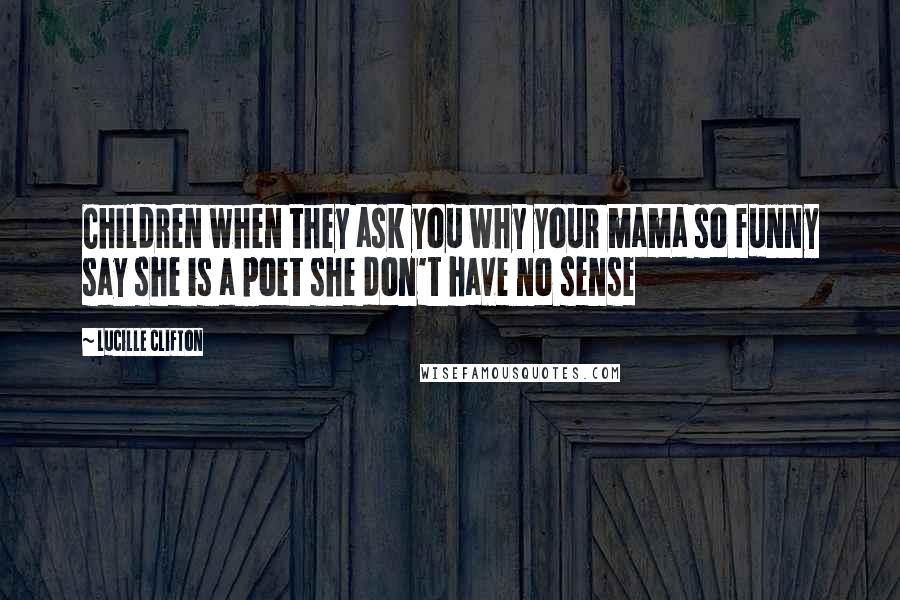 Lucille Clifton Quotes: Children when they ask you why your mama so funny say she is a poet she don't have no sense