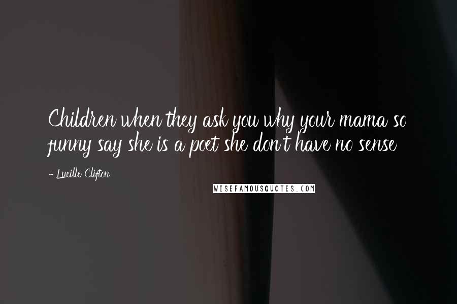 Lucille Clifton Quotes: Children when they ask you why your mama so funny say she is a poet she don't have no sense