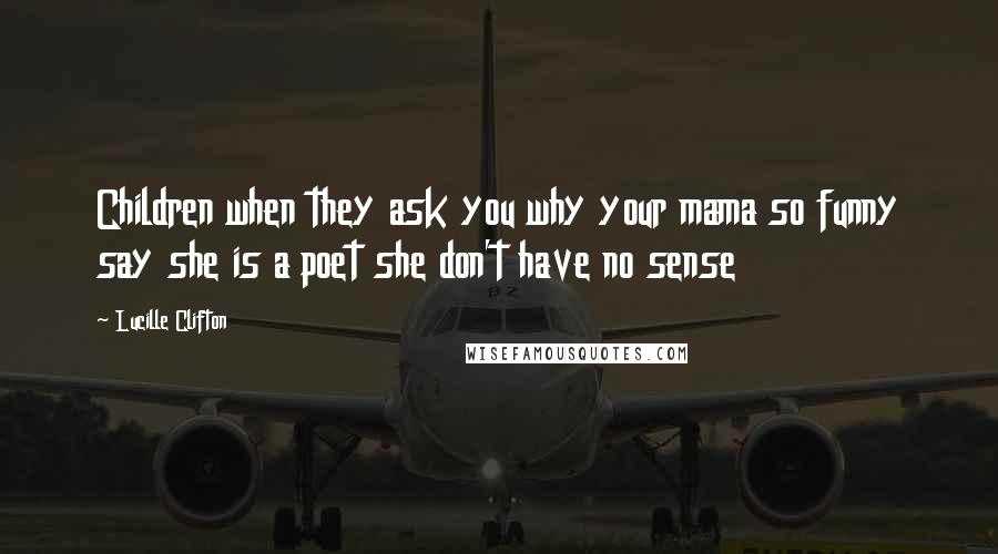 Lucille Clifton Quotes: Children when they ask you why your mama so funny say she is a poet she don't have no sense