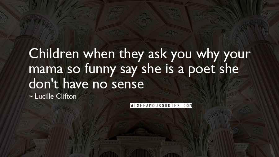Lucille Clifton Quotes: Children when they ask you why your mama so funny say she is a poet she don't have no sense
