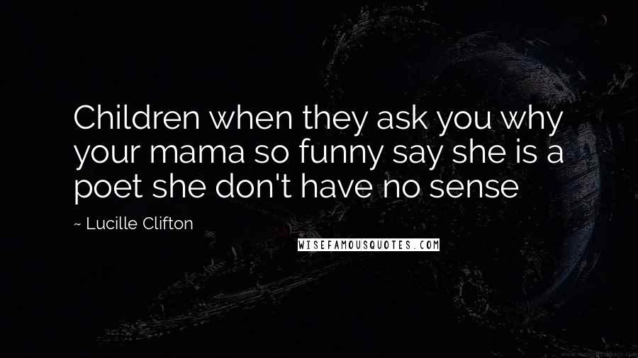 Lucille Clifton Quotes: Children when they ask you why your mama so funny say she is a poet she don't have no sense