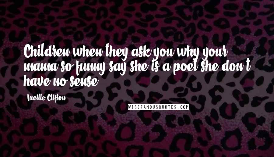 Lucille Clifton Quotes: Children when they ask you why your mama so funny say she is a poet she don't have no sense