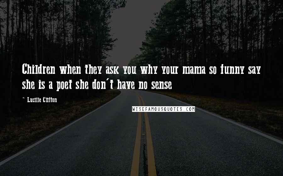 Lucille Clifton Quotes: Children when they ask you why your mama so funny say she is a poet she don't have no sense