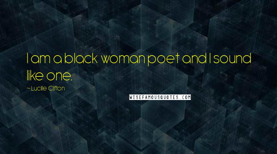 Lucille Clifton Quotes: I am a black woman poet and I sound like one.