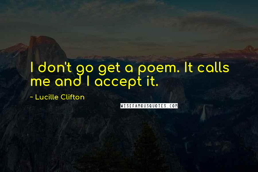 Lucille Clifton Quotes: I don't go get a poem. It calls me and I accept it.